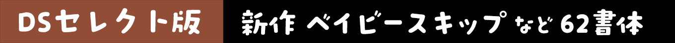 DSセレクト版 新作「DSベイビースキップ」など62書体 & セット