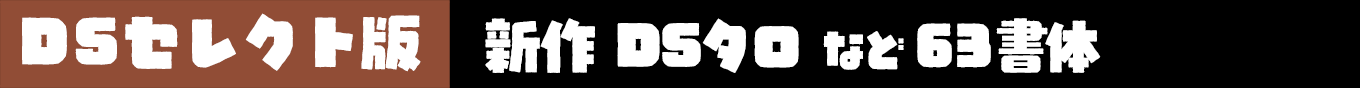 DSセレクト版 新作「DSタロ」など63書体 & セット