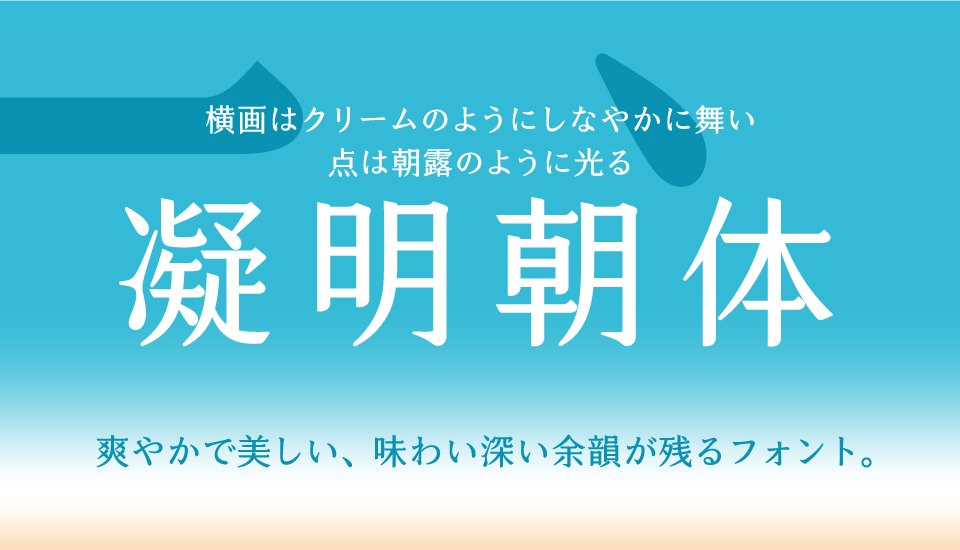 凝明朝体：横画はクリームのようにしなやかに舞い、点は朝露のように光る 使うたびに整う、読むたびに惹かれる明朝体