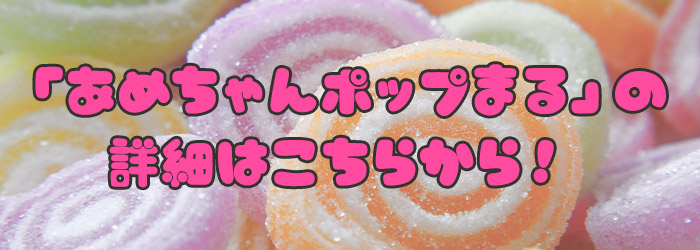 「あめちゃんポップまる」の詳細はこちらから!