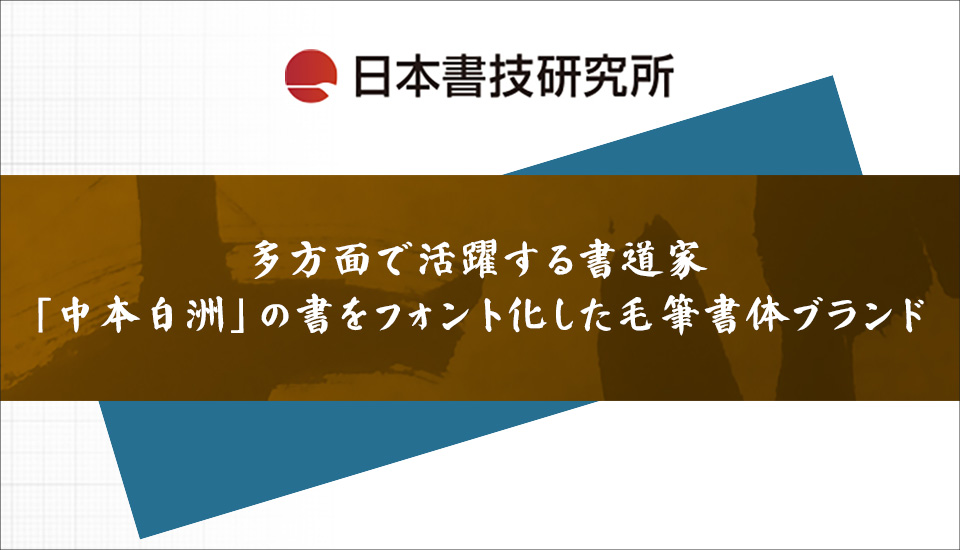 日本書技研究所 多方面で活躍する書道家「中本白洲」の書をフォント化した毛筆書体ブランド ｜ デザインポケット