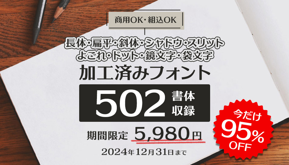 【95%OFF】長体・扁体・斜体・袋文字など加工済みフォントが502書体セットで5,980円