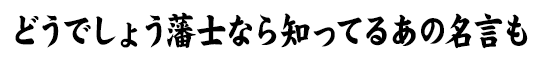どうでしょう藩士なら知ってるあの名言も