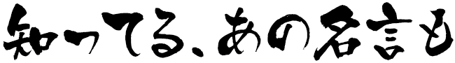 知ってるあの名言も